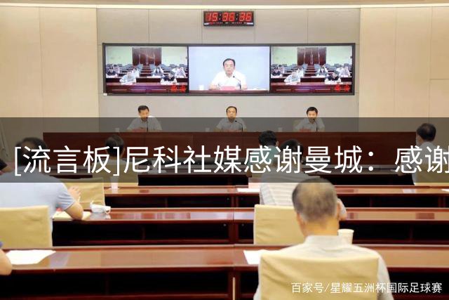[流言板]尼科社媒感谢曼城：感谢所有人关爱，这是一个真正的大家庭